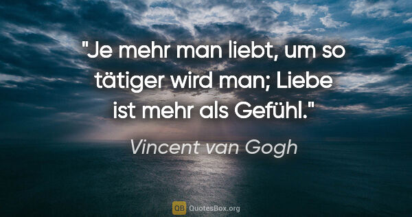 Vincent van Gogh Zitat: "Je mehr man liebt, um so tätiger wird man; Liebe ist mehr als..."