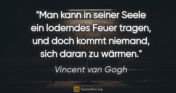 Vincent van Gogh Zitat: "Man kann in seiner Seele ein loderndes Feuer tragen, und doch..."