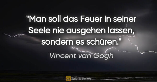 Vincent van Gogh Zitat: "Man soll das Feuer in seiner Seele nie ausgehen lassen,..."