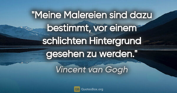 Vincent van Gogh Zitat: "Meine Malereien sind dazu bestimmt, vor einem schlichten..."