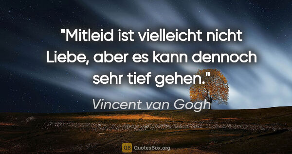 Vincent van Gogh Zitat: "Mitleid ist vielleicht nicht Liebe, aber es kann dennoch sehr..."