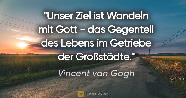 Vincent van Gogh Zitat: "Unser Ziel ist Wandeln mit Gott - das Gegenteil des Lebens im..."