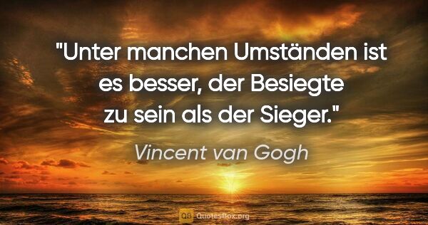 Vincent van Gogh Zitat: "Unter manchen Umständen ist es besser, der Besiegte zu sein..."