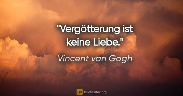 Vincent van Gogh Zitat: "Vergötterung ist keine Liebe."