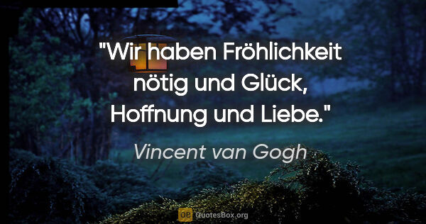 Vincent van Gogh Zitat: "Wir haben Fröhlichkeit nötig und Glück, Hoffnung und Liebe."