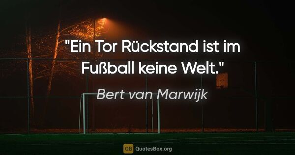 Bert van Marwijk Zitat: "Ein Tor Rückstand ist im Fußball keine Welt."
