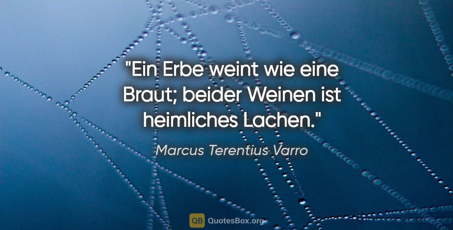 Marcus Terentius Varro Zitat: "Ein Erbe weint wie eine Braut; beider Weinen ist heimliches..."