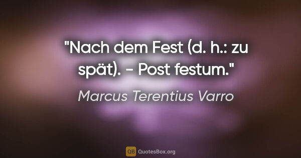 Marcus Terentius Varro Zitat: "Nach dem Fest (d. h.: zu spät). - Post festum."