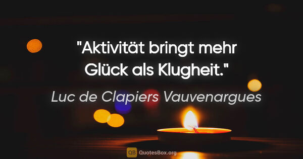 Luc de Clapiers Vauvenargues Zitat: "Aktivität bringt mehr Glück als Klugheit."