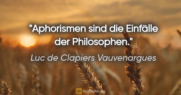 Luc de Clapiers Vauvenargues Zitat: "Aphorismen sind die Einfälle der Philosophen."