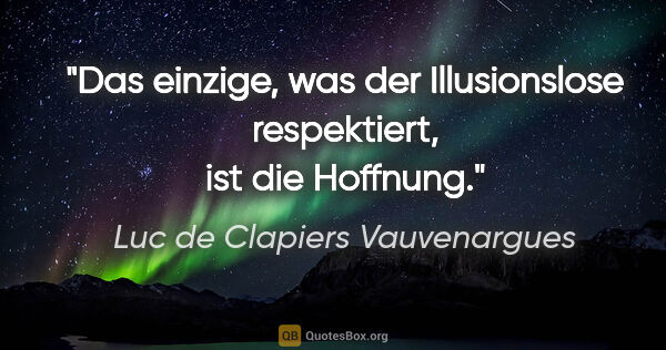 Luc de Clapiers Vauvenargues Zitat: "Das einzige, was der Illusionslose respektiert, ist die Hoffnung."