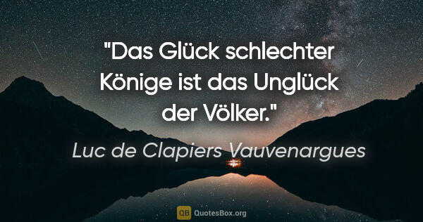 Luc de Clapiers Vauvenargues Zitat: "Das Glück schlechter Könige ist das Unglück der Völker."