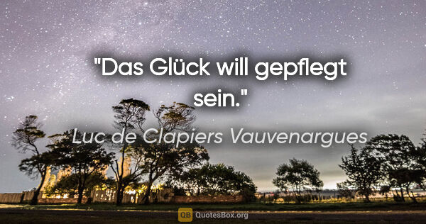 Luc de Clapiers Vauvenargues Zitat: "Das Glück will gepflegt sein."