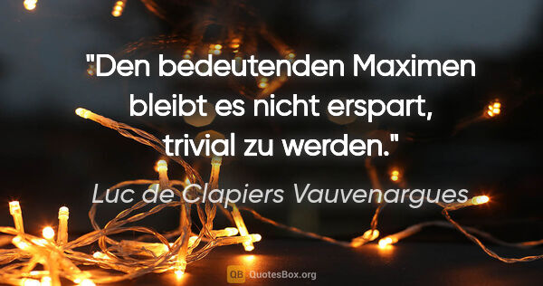 Luc de Clapiers Vauvenargues Zitat: "Den bedeutenden Maximen bleibt es nicht erspart, trivial zu..."