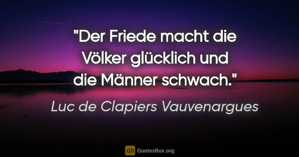 Luc de Clapiers Vauvenargues Zitat: "Der Friede macht die Völker glücklich und die Männer schwach."