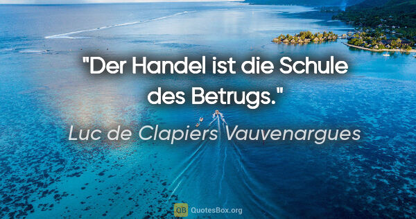 Luc de Clapiers Vauvenargues Zitat: "Der Handel ist die Schule des Betrugs."