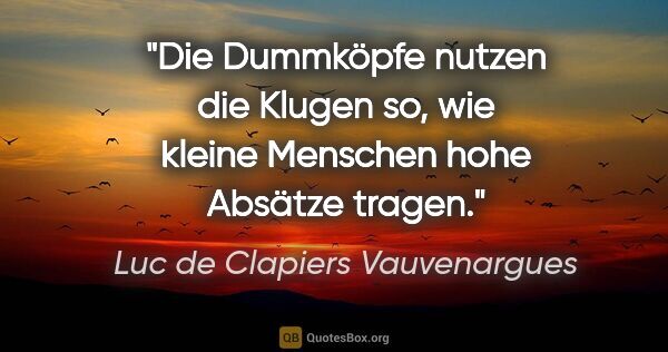 Luc de Clapiers Vauvenargues Zitat: "Die Dummköpfe nutzen die Klugen so, wie kleine Menschen hohe..."