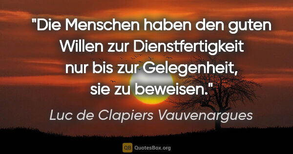 Luc de Clapiers Vauvenargues Zitat: "Die Menschen haben den guten Willen zur Dienstfertigkeit nur..."