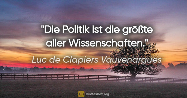 Luc de Clapiers Vauvenargues Zitat: "Die Politik ist die größte aller Wissenschaften."