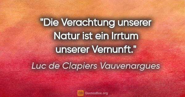 Luc de Clapiers Vauvenargues Zitat: "Die Verachtung unserer Natur ist ein Irrtum unserer Vernunft."