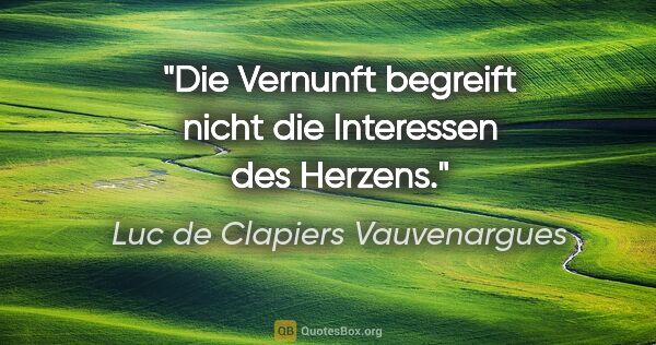 Luc de Clapiers Vauvenargues Zitat: "Die Vernunft begreift nicht die Interessen des Herzens."