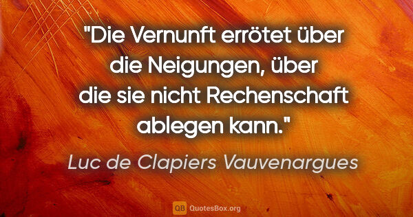 Luc de Clapiers Vauvenargues Zitat: "Die Vernunft errötet über die Neigungen, über die sie nicht..."