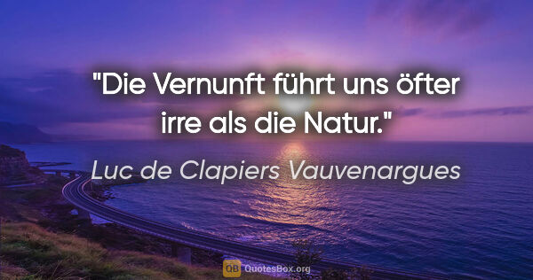 Luc de Clapiers Vauvenargues Zitat: "Die Vernunft führt uns öfter irre als die Natur."
