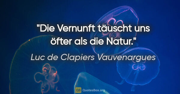 Luc de Clapiers Vauvenargues Zitat: "Die Vernunft täuscht uns öfter als die Natur."