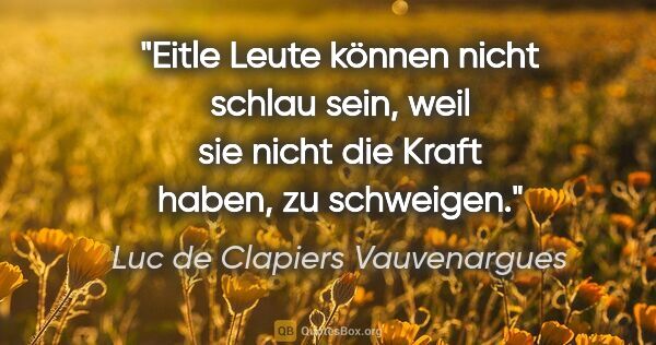 Luc de Clapiers Vauvenargues Zitat: "Eitle Leute können nicht schlau sein, weil sie nicht die Kraft..."