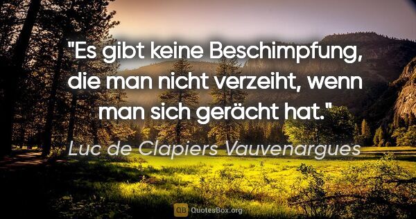 Luc de Clapiers Vauvenargues Zitat: "Es gibt keine Beschimpfung, die man nicht verzeiht, wenn man..."