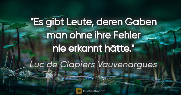 Luc de Clapiers Vauvenargues Zitat: "Es gibt Leute, deren Gaben man ohne ihre Fehler nie erkannt..."