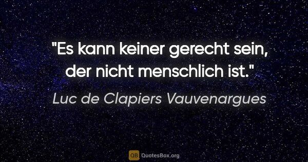 Luc de Clapiers Vauvenargues Zitat: "Es kann keiner gerecht sein, der nicht menschlich ist."