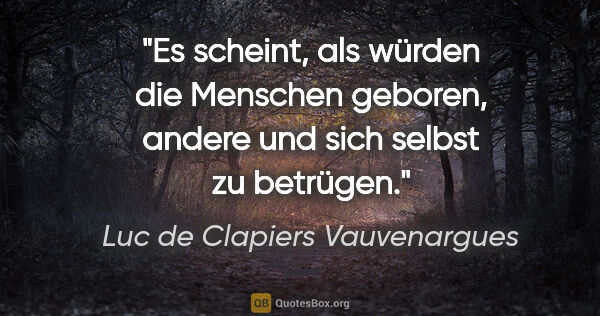 Luc de Clapiers Vauvenargues Zitat: "Es scheint, als würden die Menschen geboren, andere und sich..."