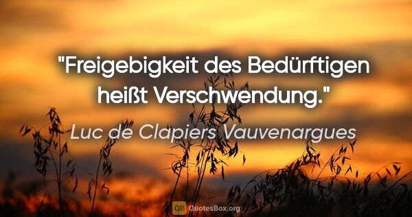 Luc de Clapiers Vauvenargues Zitat: "Freigebigkeit des Bedürftigen heißt Verschwendung."