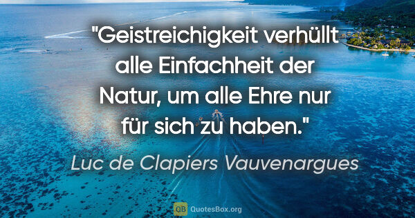 Luc de Clapiers Vauvenargues Zitat: "Geistreichigkeit verhüllt alle Einfachheit der Natur, um alle..."