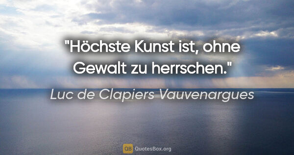 Luc de Clapiers Vauvenargues Zitat: "Höchste Kunst ist, ohne Gewalt zu herrschen."