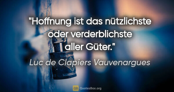 Luc de Clapiers Vauvenargues Zitat: "Hoffnung ist das nützlichste oder verderblichste aller Güter."