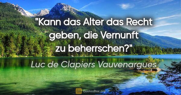 Luc de Clapiers Vauvenargues Zitat: "Kann das Alter das Recht geben, die Vernunft zu beherrschen?"