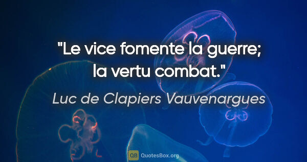 Luc de Clapiers Vauvenargues Zitat: "Le vice fomente la guerre; la vertu combat."