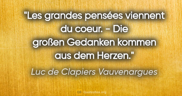 Luc de Clapiers Vauvenargues Zitat: "Les grandes pensées viennent du coeur. - Die großen Gedanken..."