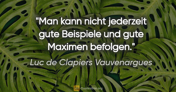 Luc de Clapiers Vauvenargues Zitat: "Man kann nicht jederzeit gute Beispiele und gute Maximen..."