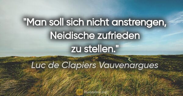 Luc de Clapiers Vauvenargues Zitat: "Man soll sich nicht anstrengen, Neidische zufrieden zu stellen."