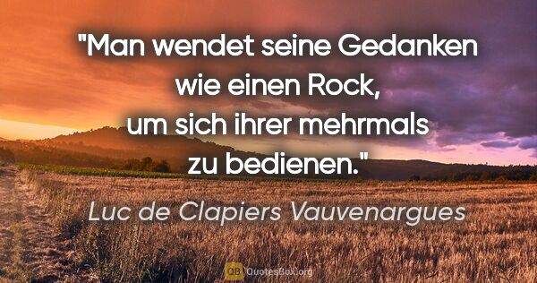 Luc de Clapiers Vauvenargues Zitat: "Man wendet seine Gedanken wie einen Rock, um sich ihrer..."