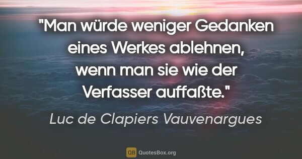 Luc de Clapiers Vauvenargues Zitat: "Man würde weniger Gedanken eines Werkes ablehnen, wenn man sie..."