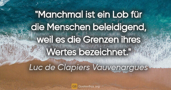 Luc de Clapiers Vauvenargues Zitat: "Manchmal ist ein Lob für die Menschen beleidigend, weil es die..."