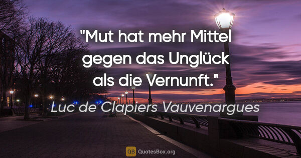 Luc de Clapiers Vauvenargues Zitat: "Mut hat mehr Mittel gegen das Unglück als die Vernunft."