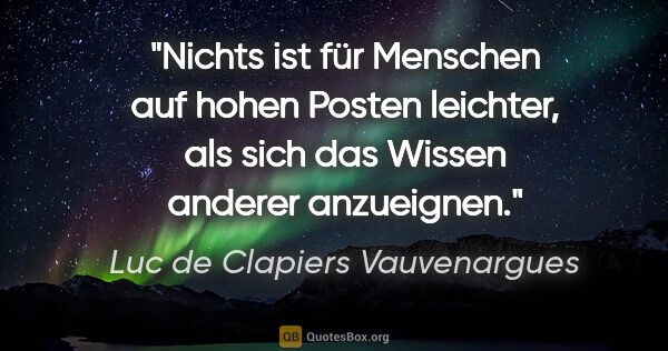 Luc de Clapiers Vauvenargues Zitat: "Nichts ist für Menschen auf hohen Posten leichter, als sich..."