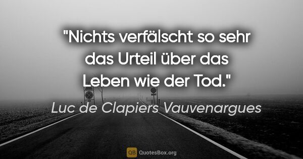 Luc de Clapiers Vauvenargues Zitat: "Nichts verfälscht so sehr das Urteil über das Leben wie der Tod."