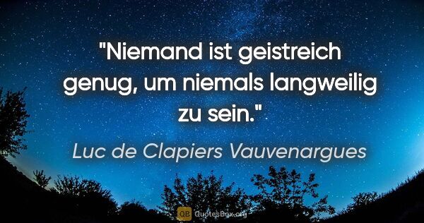 Luc de Clapiers Vauvenargues Zitat: "Niemand ist geistreich genug, um niemals langweilig zu sein."