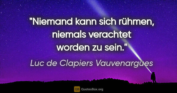 Luc de Clapiers Vauvenargues Zitat: "Niemand kann sich rühmen, niemals verachtet worden zu sein."